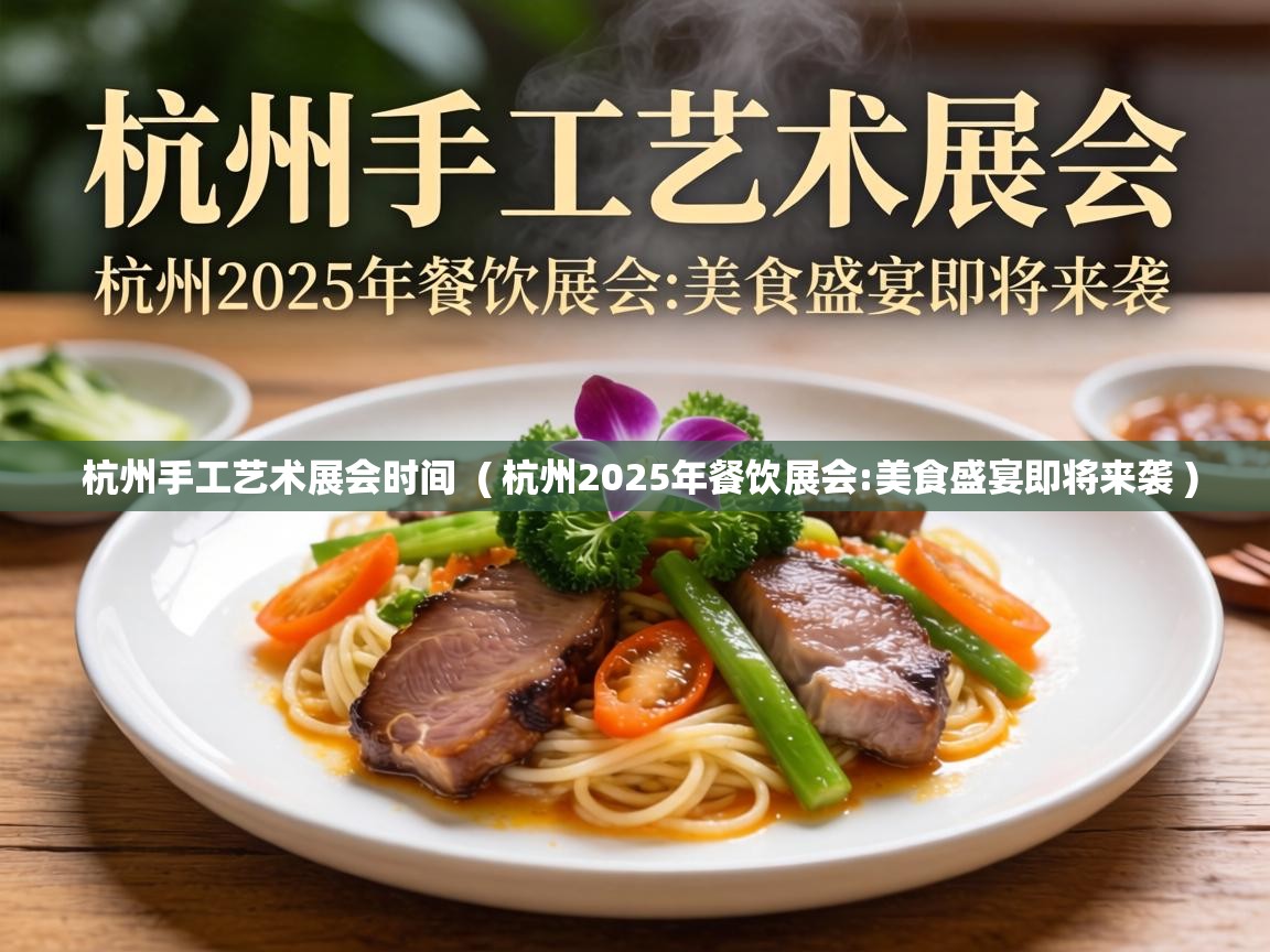  杭州手工艺术展会时间  ( 杭州2025年餐饮展会:美食盛宴即将来袭 )