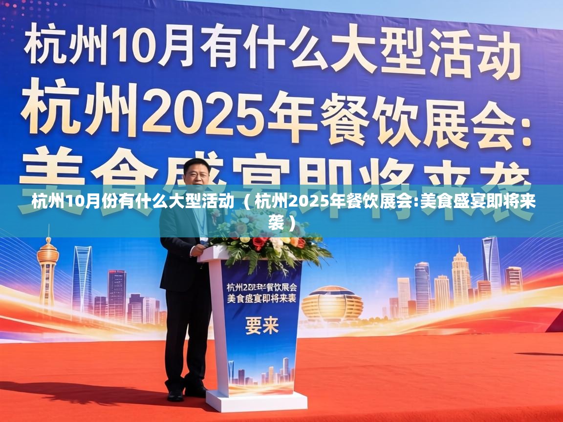  杭州10月份有什么大型活动  ( 杭州2025年餐饮展会:美食盛宴即将来袭 )