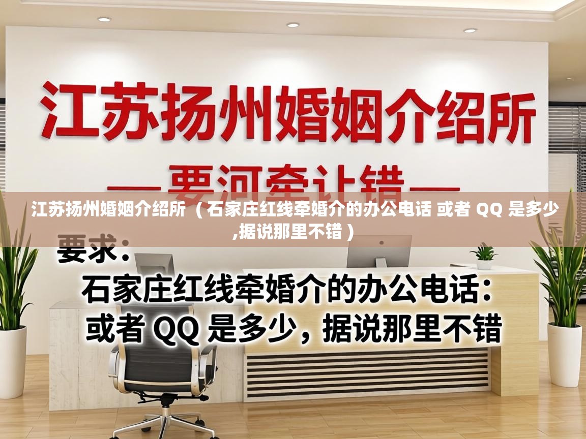  江苏扬州婚姻介绍所  ( 石家庄红线牵婚介的办公电话 或者 QQ 是多少,据说那里不错 )