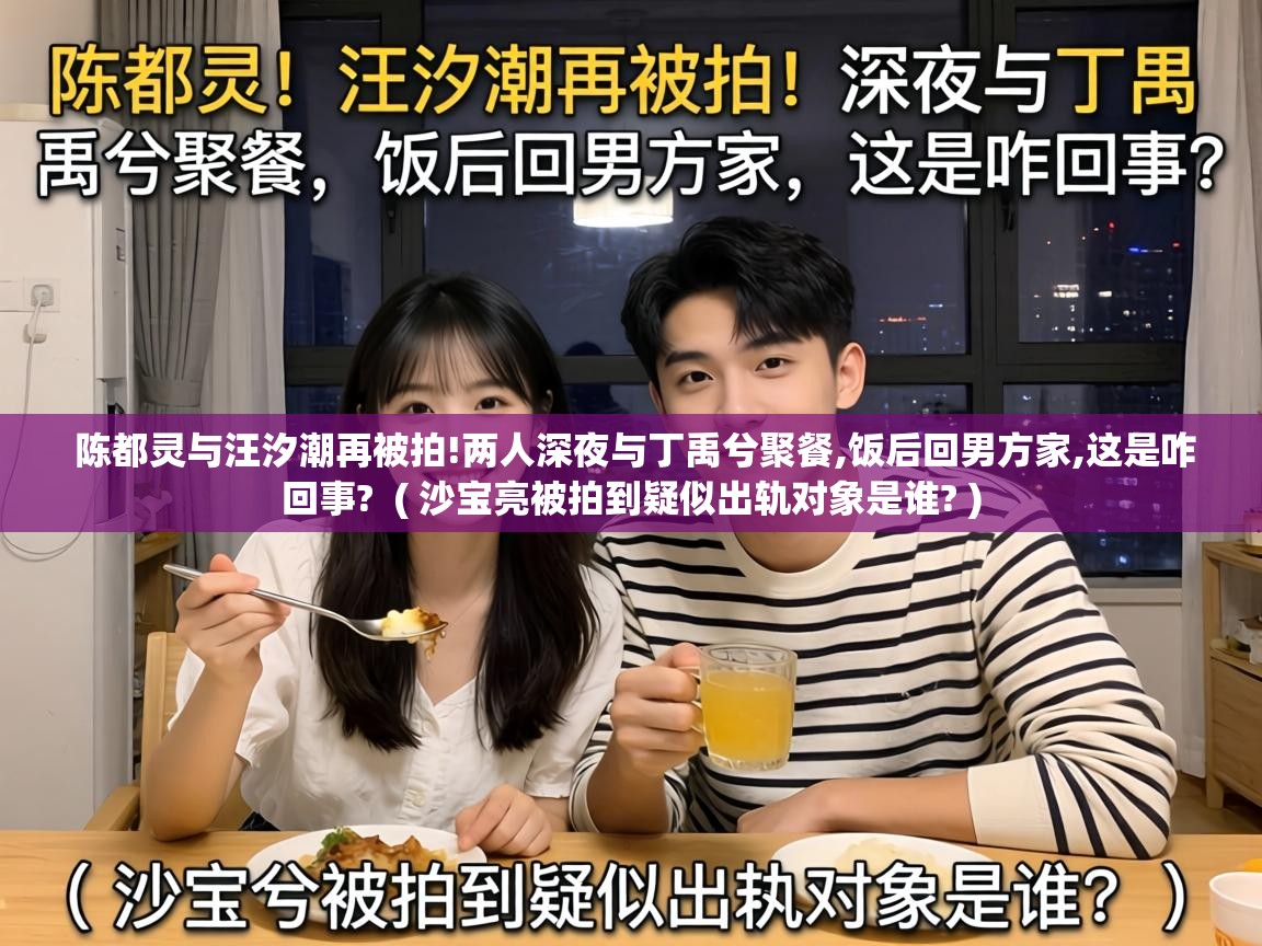  陈都灵与汪汐潮再被拍!两人深夜与丁禹兮聚餐,饭后回男方家,这是咋回事?  ( 沙宝亮被拍到疑似出轨对象是谁? )