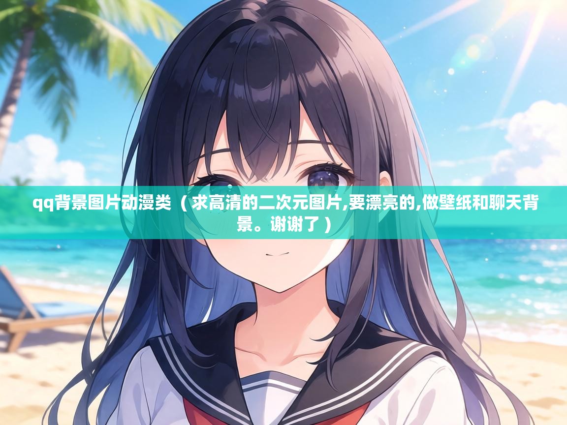  qq背景图片动漫类  ( 求高清的二次元图片,要漂亮的,做壁纸和聊天背景。谢谢了 )