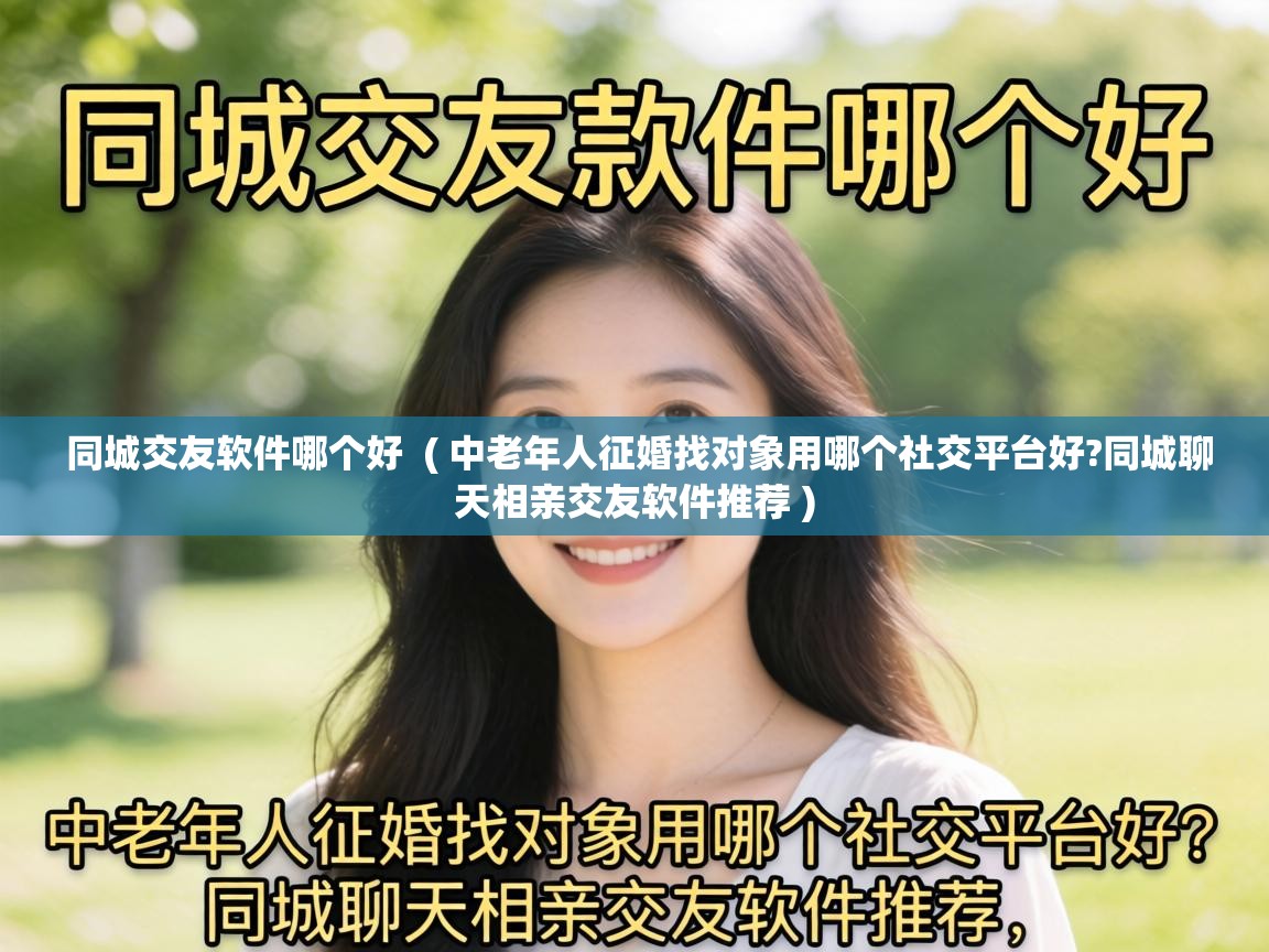  同城交友软件哪个好  ( 中老年人征婚找对象用哪个社交平台好?同城聊天相亲交友软件推荐 )