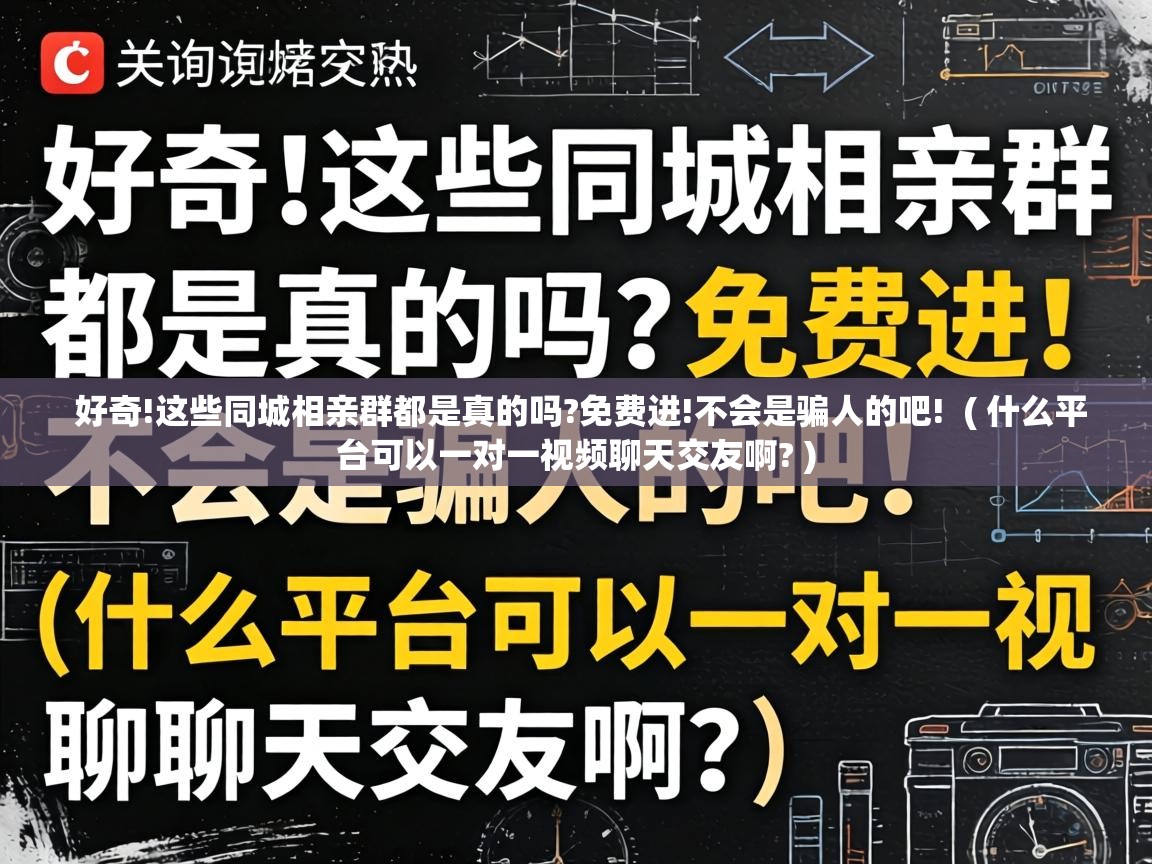  好奇!这些同城相亲群都是真的吗?免费进!不会是骗人的吧!  ( 什么平台可以一对一视频聊天交友啊? )