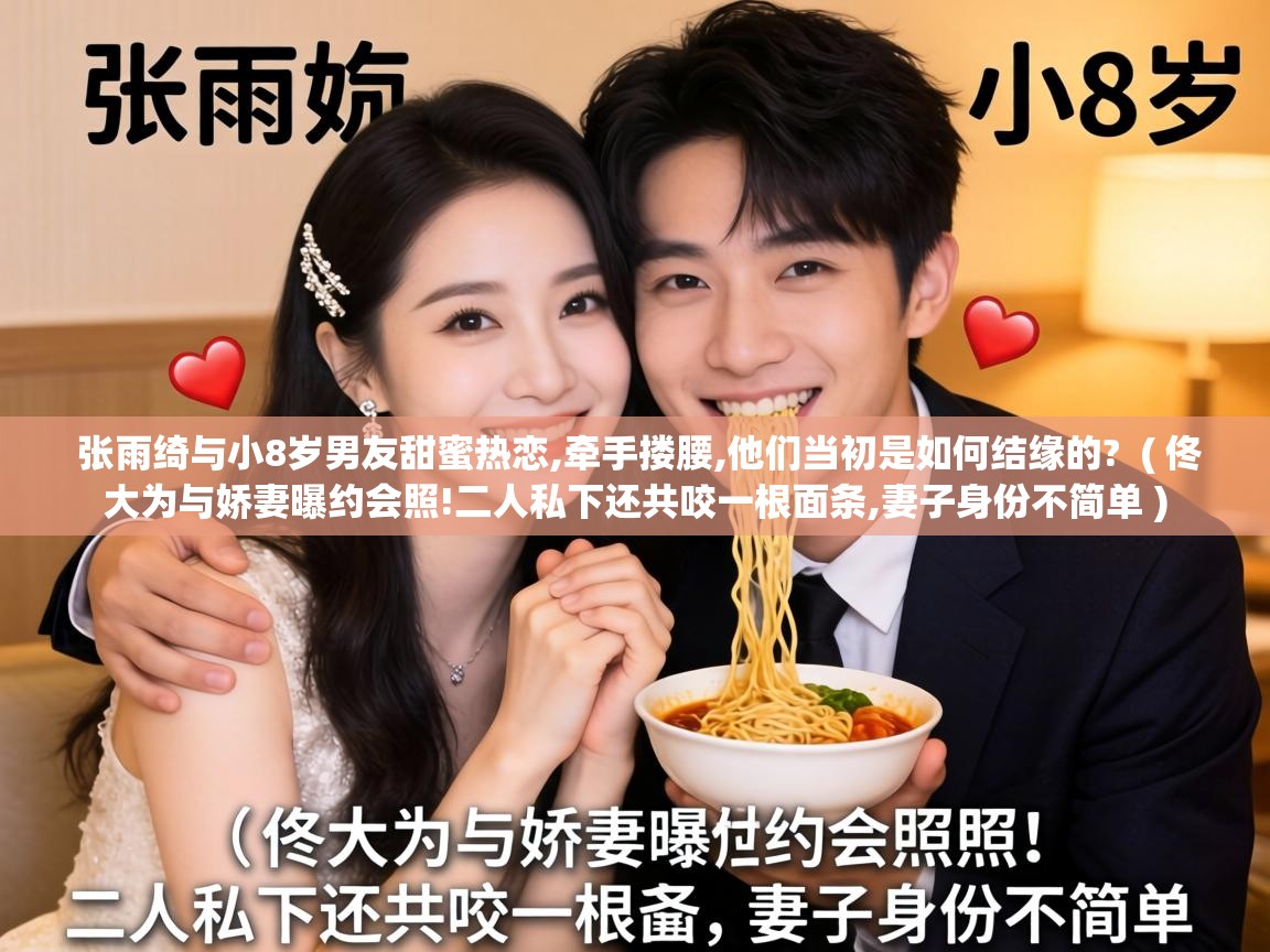  张雨绮与小8岁男友甜蜜热恋,牵手搂腰,他们当初是如何结缘的?  ( 佟大为与娇妻曝约会照!二人私下还共咬一根面条,妻子身份不简单 )