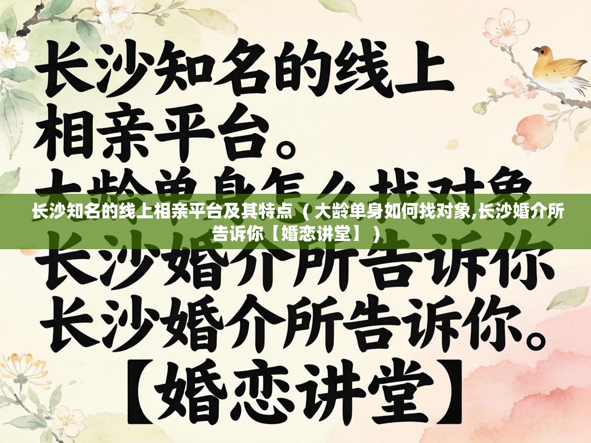  长沙知名的线上相亲平台及其特点  ( 大龄单身如何找对象,长沙婚介所告诉你【婚恋讲堂】 )