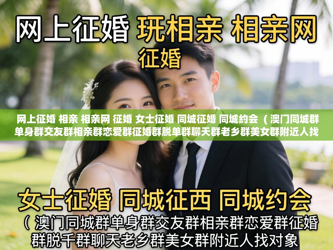  网上征婚 相亲 相亲网 征婚 女士征婚 同城征婚 同城约会  ( 澳门同城群单身群交友群相亲群恋爱群征婚群脱单群聊天群老乡群美女群附近人找对象 )