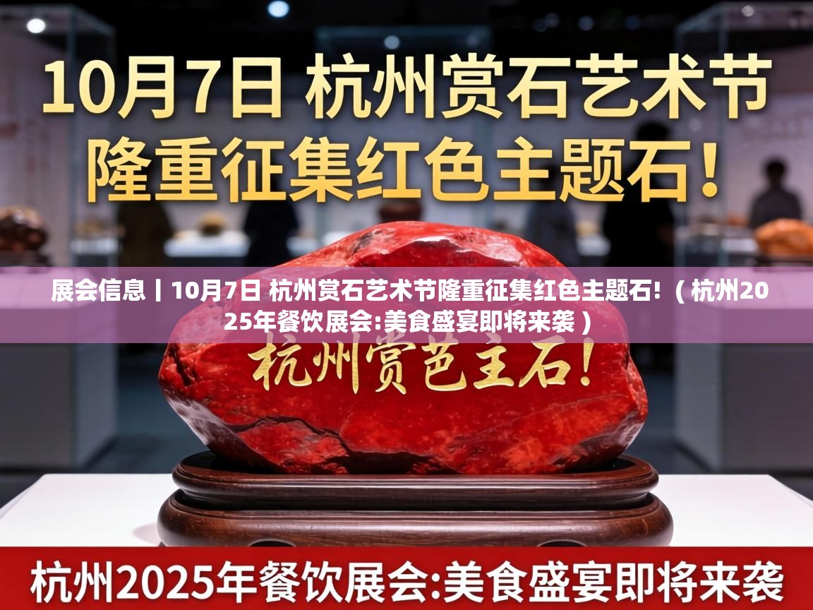  展会信息丨10月7日 杭州赏石艺术节隆重征集红色主题石!  ( 杭州2025年餐饮展会:美食盛宴即将来袭 )