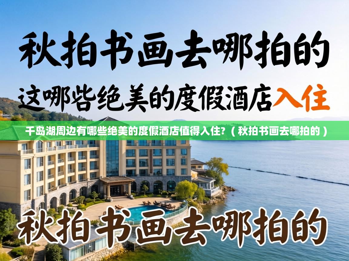  千岛湖周边有哪些绝美的度假酒店值得入住?  ( 秋拍书画去哪拍的 )