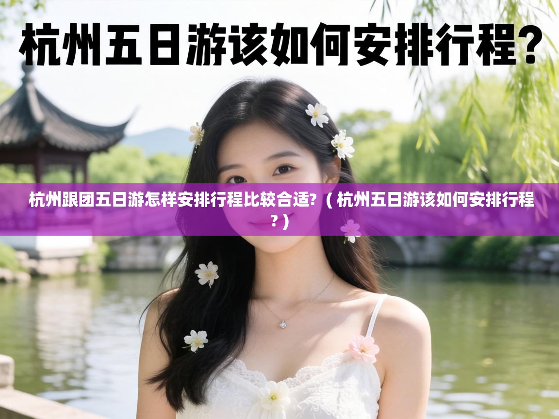  杭州跟团五日游怎样安排行程比较合适?  ( 杭州五日游该如何安排行程? )