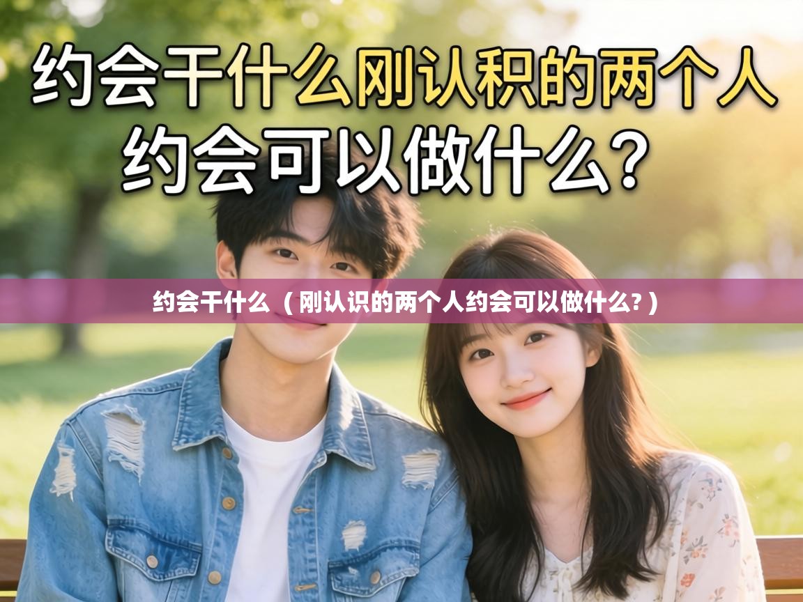  约会干什么  ( 刚认识的两个人约会可以做什么? )