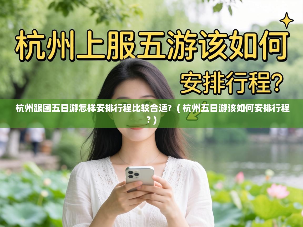  杭州跟团五日游怎样安排行程比较合适?  ( 杭州五日游该如何安排行程? )
