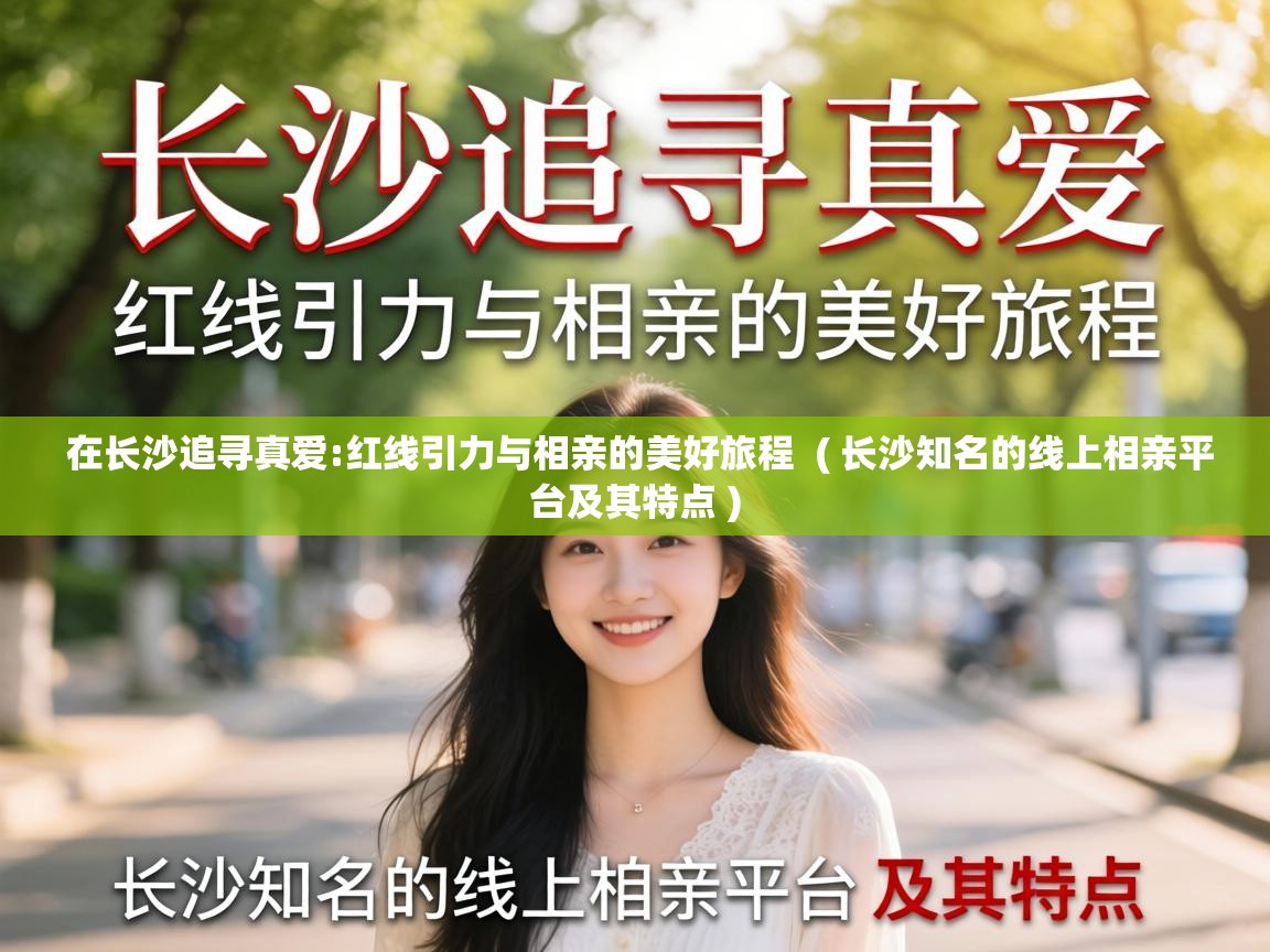  在长沙追寻真爱:红线引力与相亲的美好旅程  ( 长沙知名的线上相亲平台及其特点 )