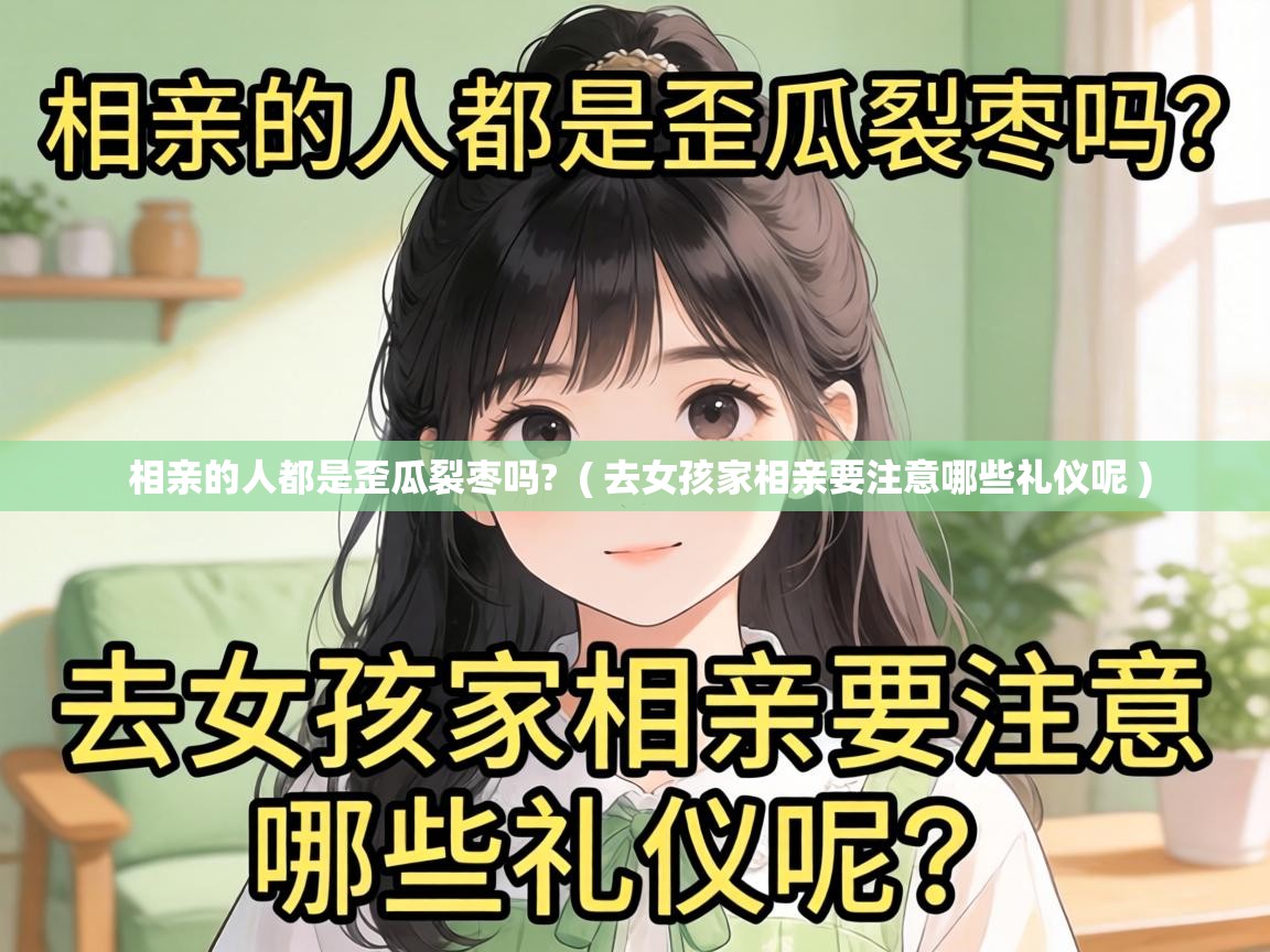  相亲的人都是歪瓜裂枣吗?  ( 去女孩家相亲要注意哪些礼仪呢 )