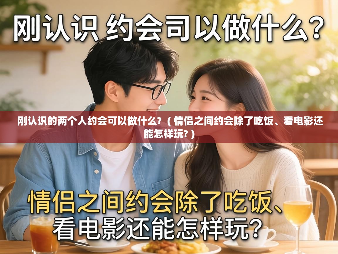  刚认识的两个人约会可以做什么?  ( 情侣之间约会除了吃饭、看电影还能怎样玩? )