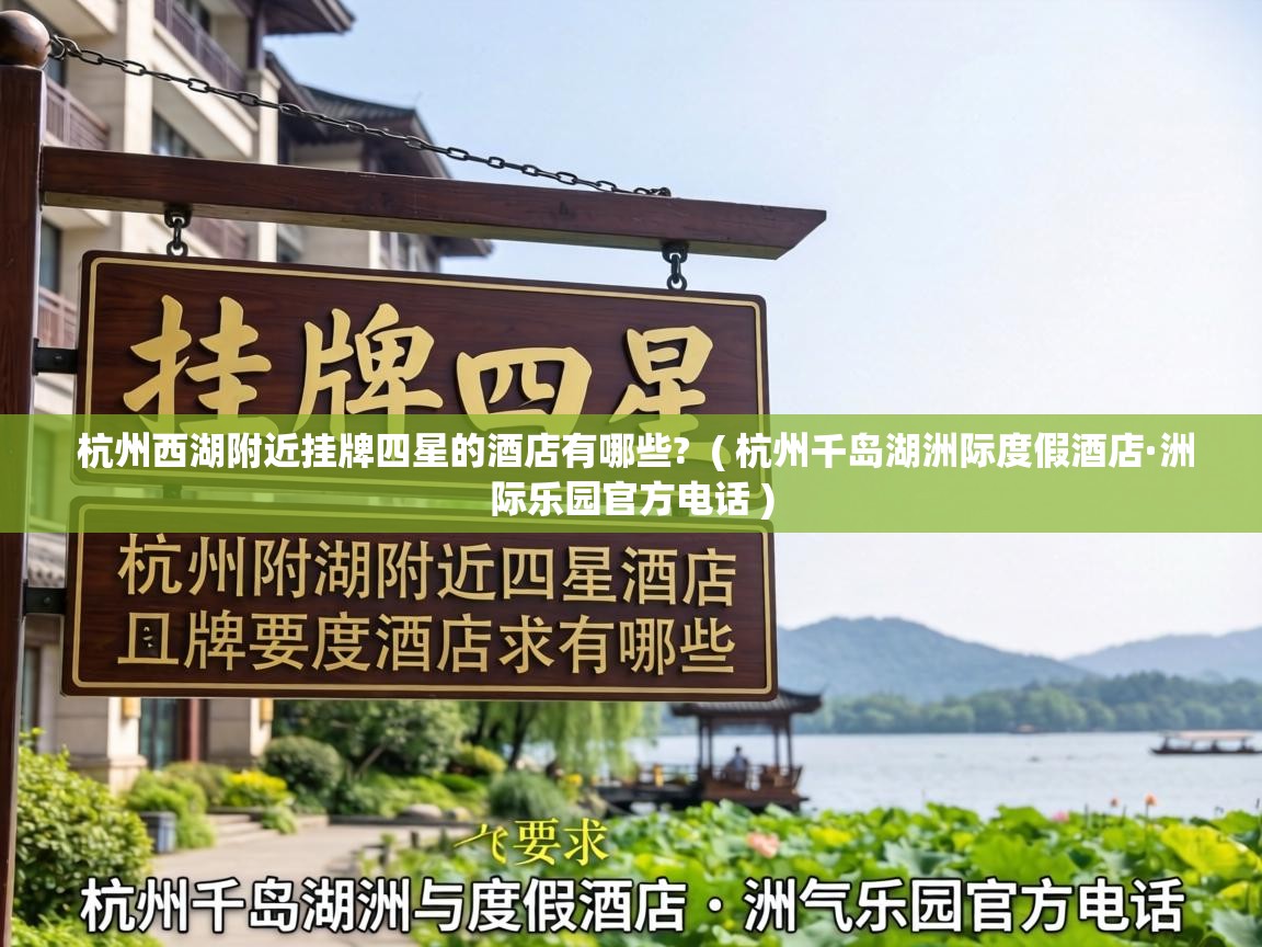 杭州西湖附近挂牌四星的酒店有哪些?  ( 杭州千岛湖洲际度假酒店·洲际乐园官方电话 )