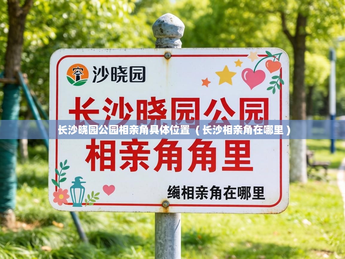 长沙晓园公园相亲角具体位置  ( 长沙相亲角在哪里 )