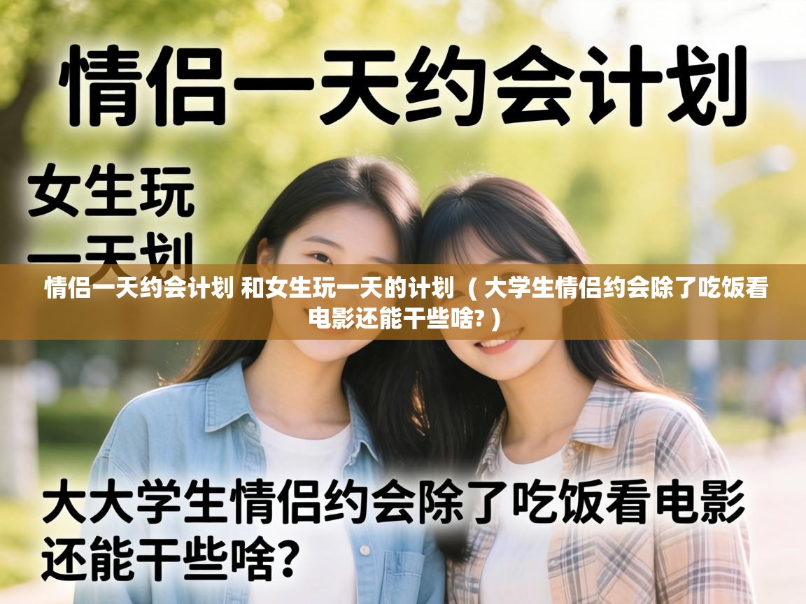  情侣一天约会计划 和女生玩一天的计划  ( 大学生情侣约会除了吃饭看电影还能干些啥? )