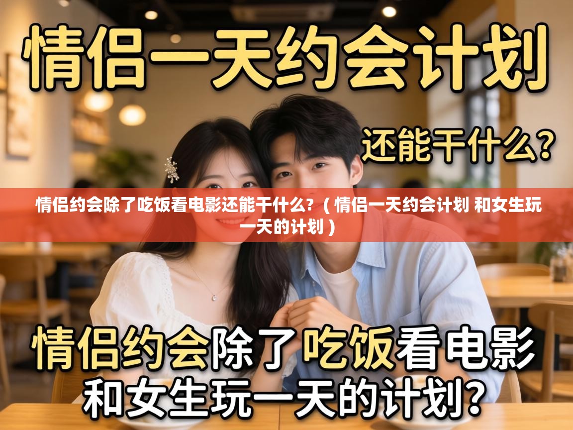  情侣约会除了吃饭看电影还能干什么?  ( 情侣一天约会计划 和女生玩一天的计划 )