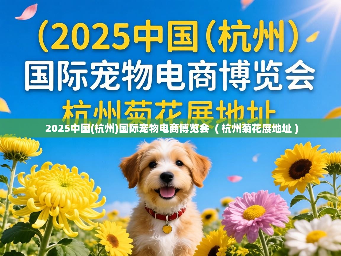  2025中国(杭州)国际宠物电商博览会  ( 杭州菊花展地址 )