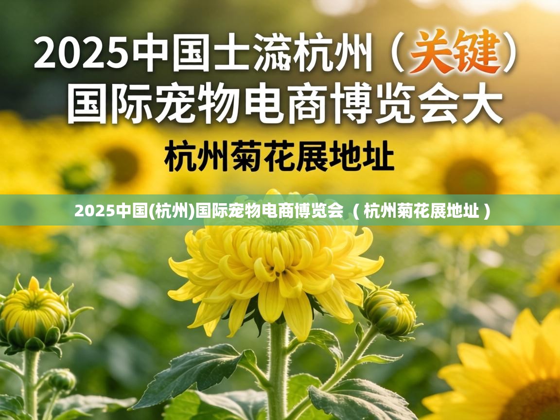  2025中国(杭州)国际宠物电商博览会  ( 杭州菊花展地址 )