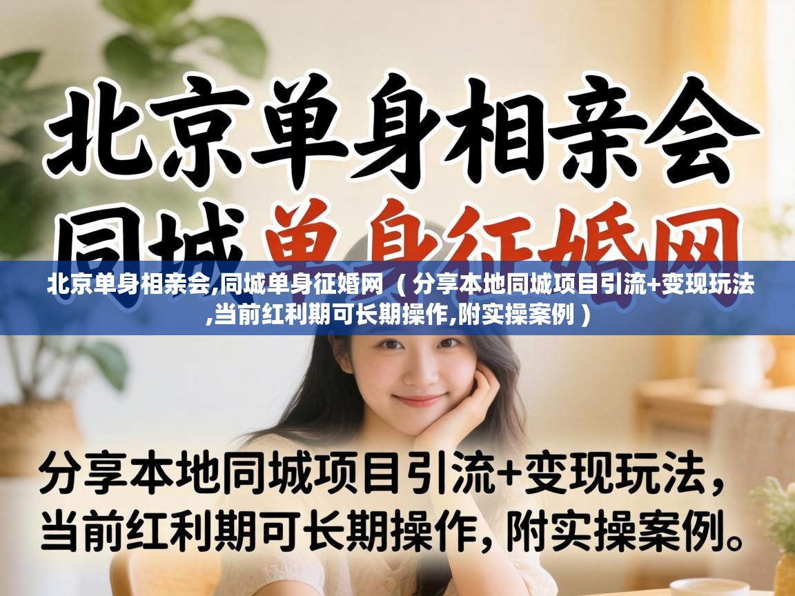 北京单身相亲会,同城单身征婚网  ( 分享本地同城项目引流+变现玩法,当前红利期可长期操作,附实操案例 )