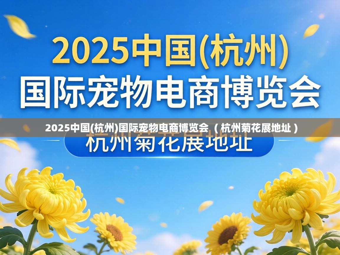  2025中国(杭州)国际宠物电商博览会  ( 杭州菊花展地址 )