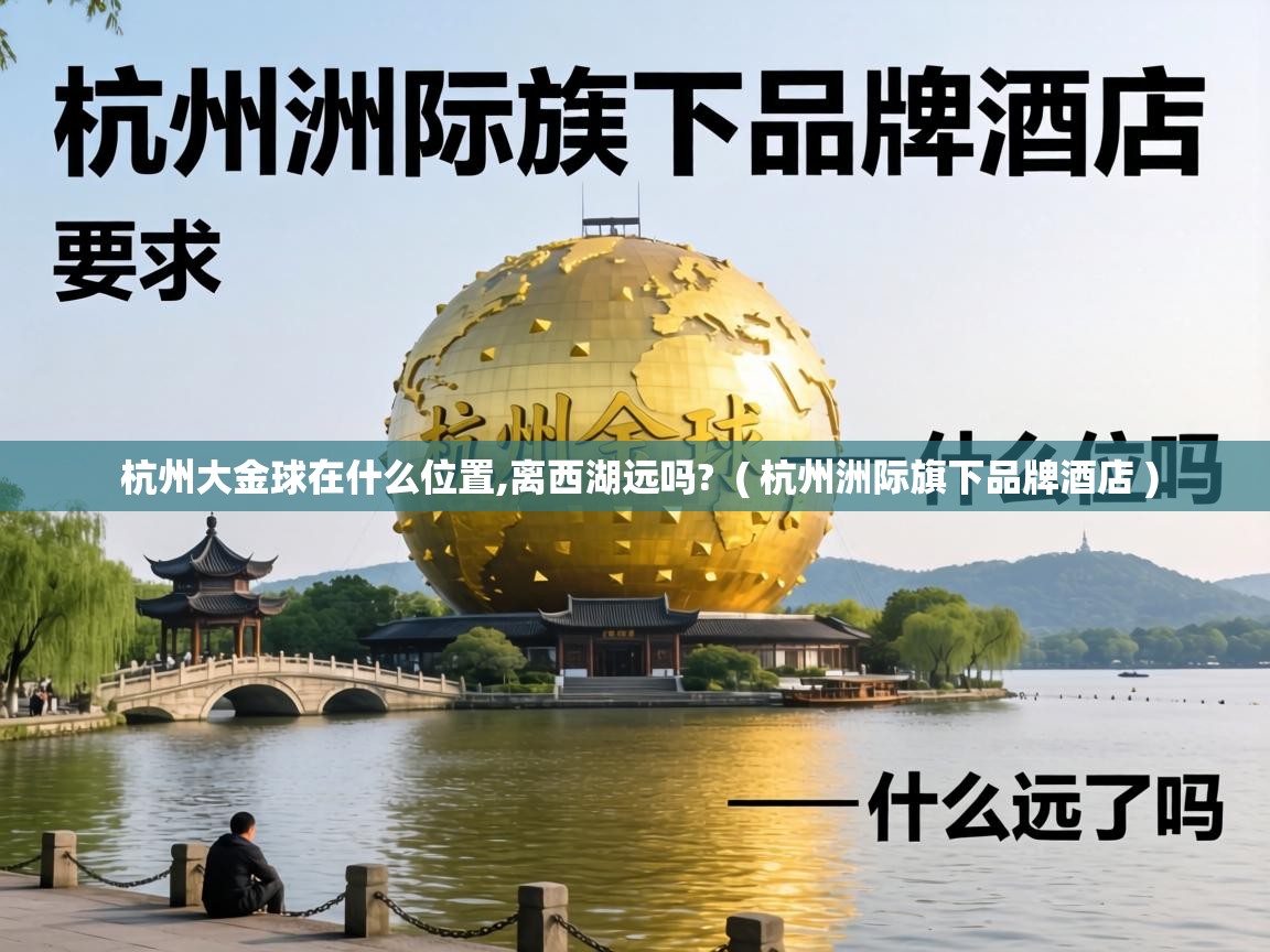  杭州大金球在什么位置,离西湖远吗?  ( 杭州洲际旗下品牌酒店 )