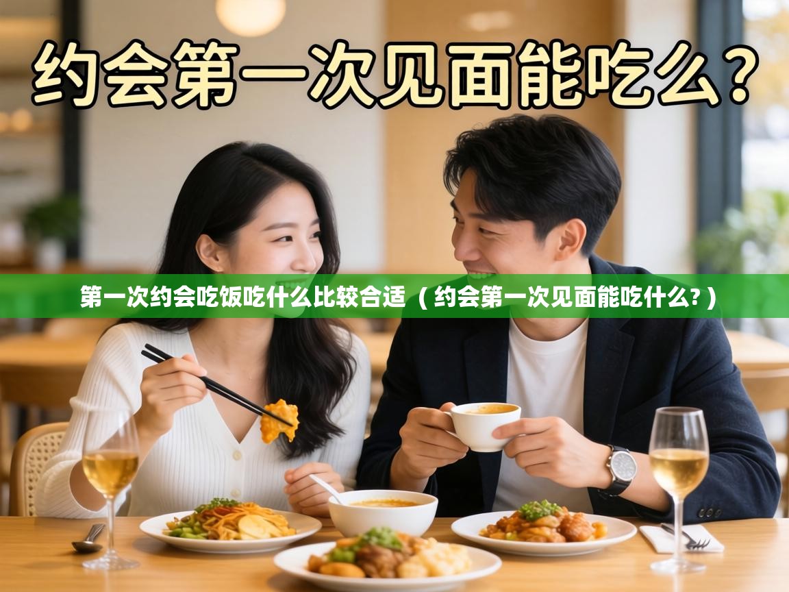  第一次约会吃饭吃什么比较合适  ( 约会第一次见面能吃什么? )