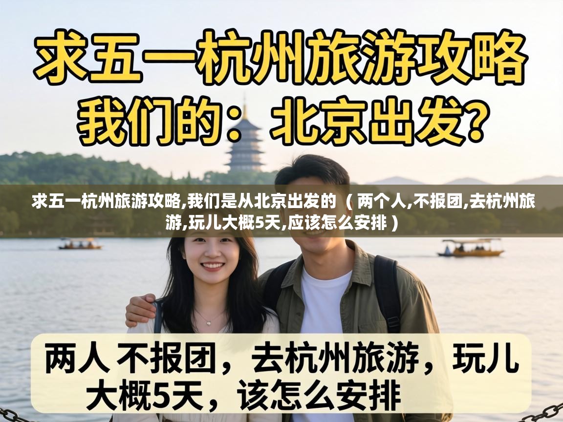  求五一杭州旅游攻略,我们是从北京出发的  ( 两个人,不报团,去杭州旅游,玩儿大概5天,应该怎么安排 )