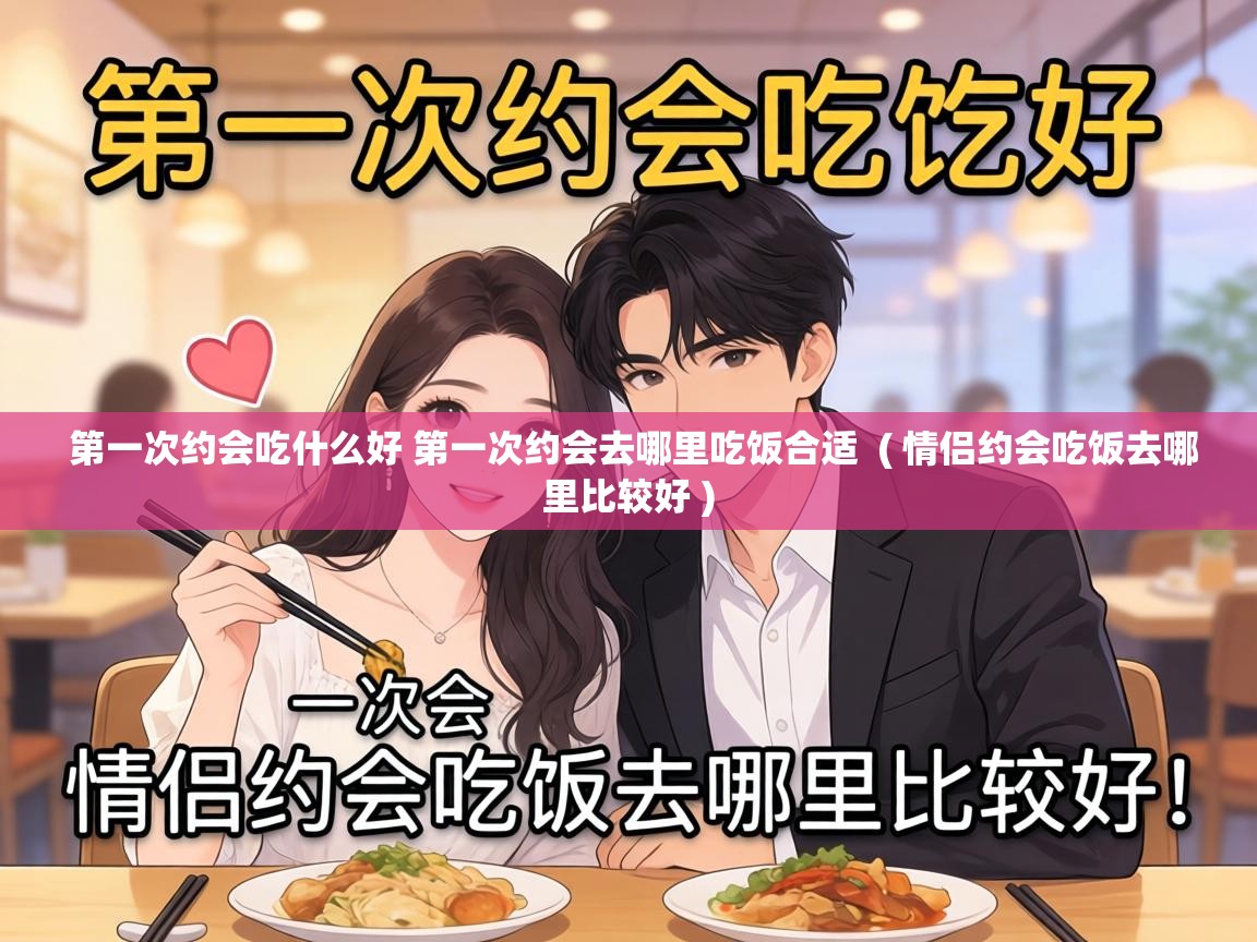  第一次约会吃什么好 第一次约会去哪里吃饭合适  ( 情侣约会吃饭去哪里比较好 )
