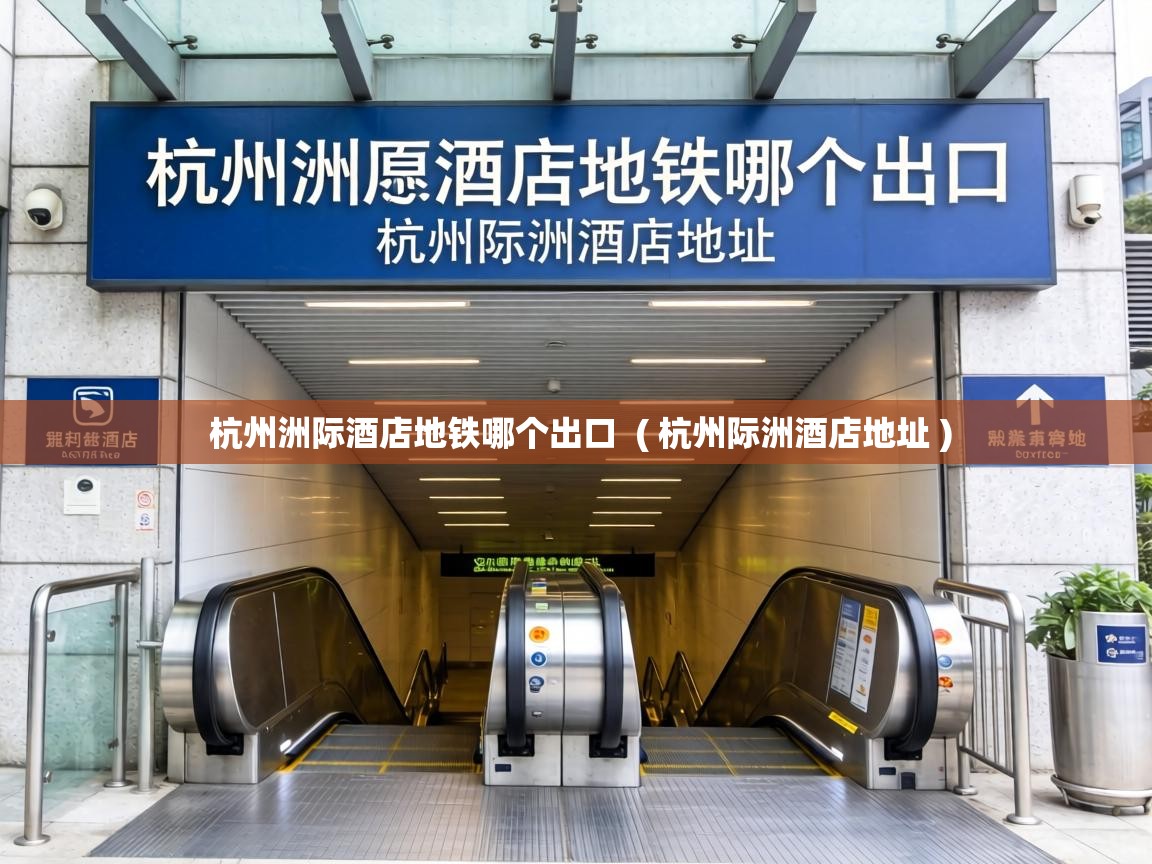  杭州洲际酒店地铁哪个出口  ( 杭州际洲酒店地址 )