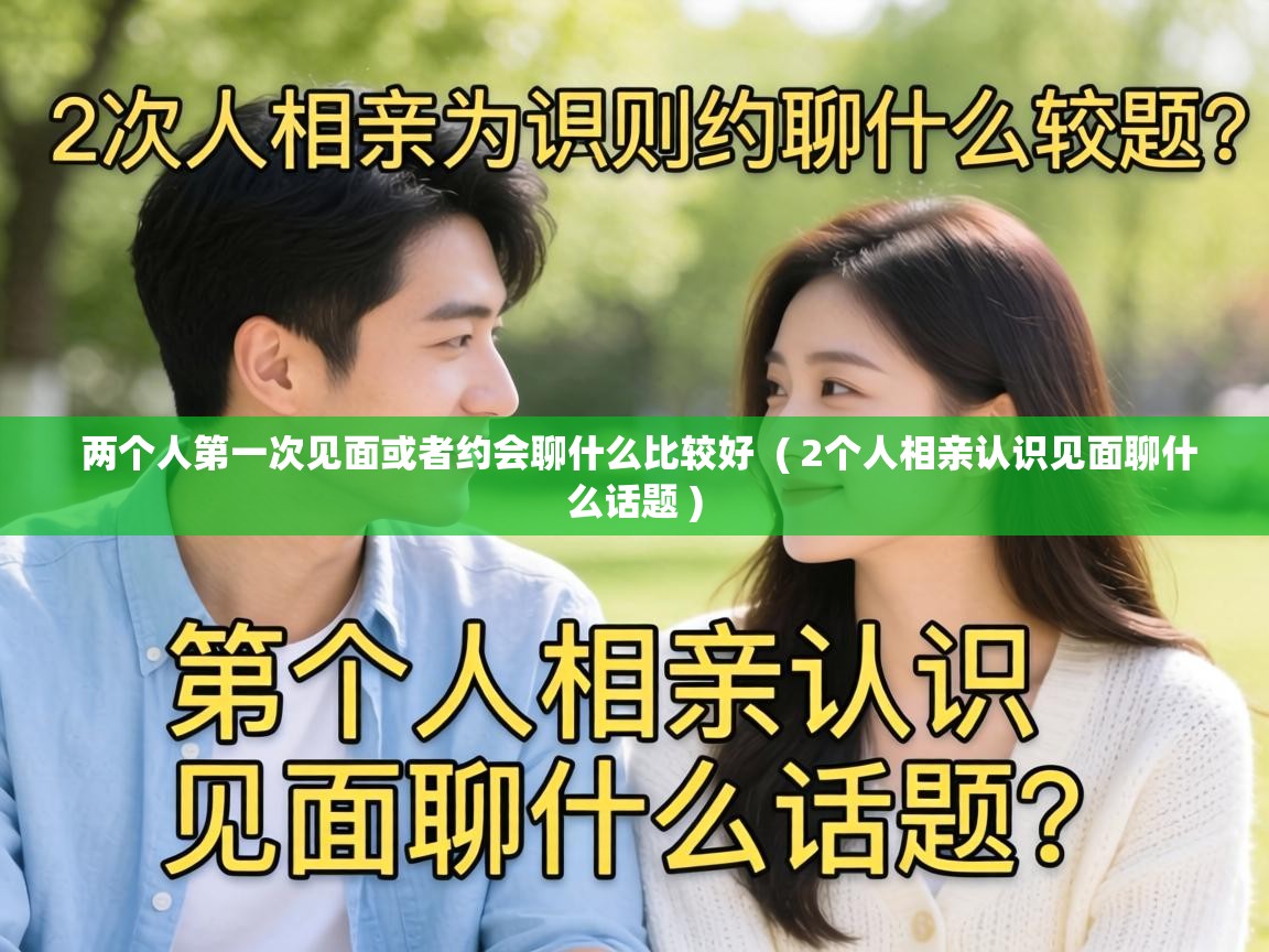  两个人第一次见面或者约会聊什么比较好  ( 2个人相亲认识见面聊什么话题 )