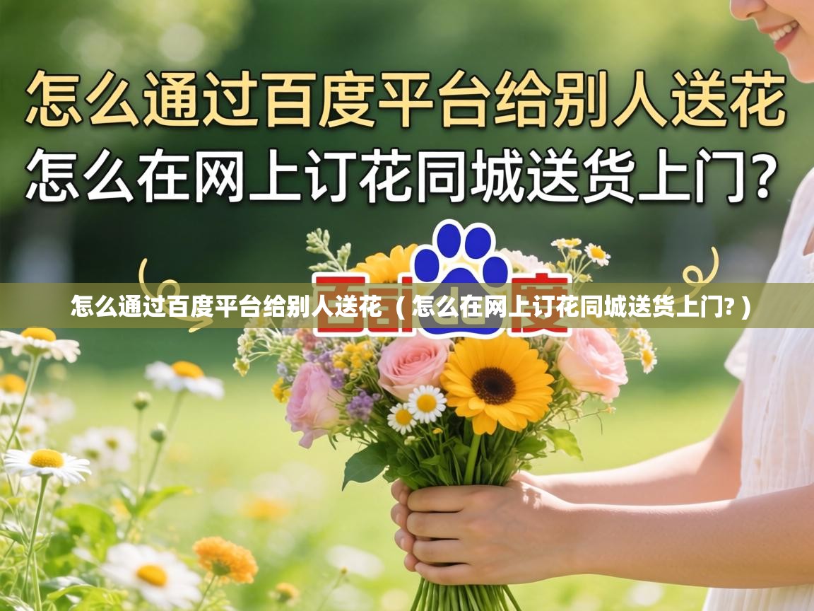  怎么通过百度平台给别人送花  ( 怎么在网上订花同城送货上门? )