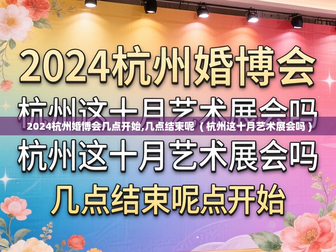  2024杭州婚博会几点开始,几点结束呢  ( 杭州这十月艺术展会吗 )