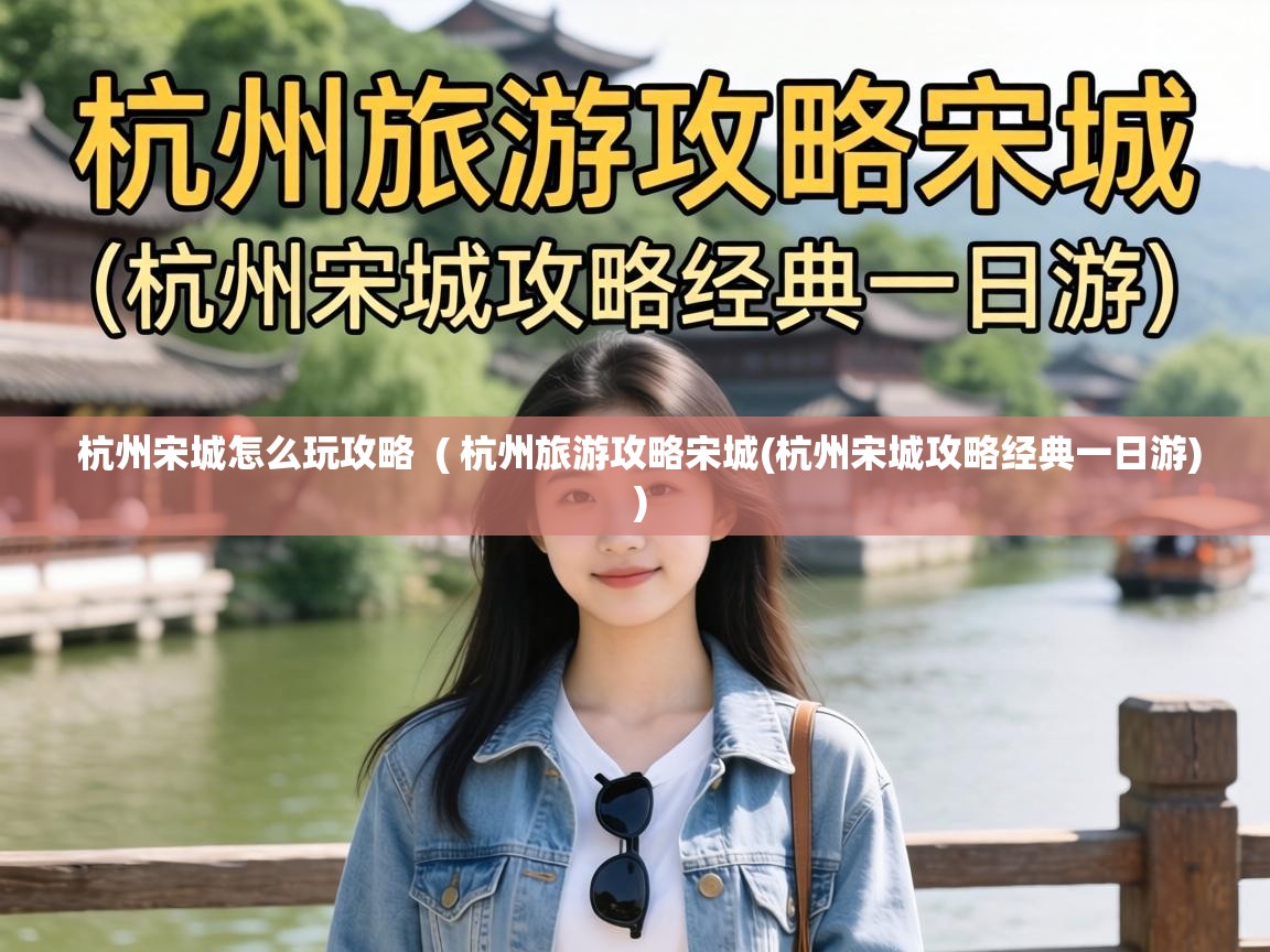  杭州宋城怎么玩攻略  ( 杭州旅游攻略宋城(杭州宋城攻略经典一日游) )