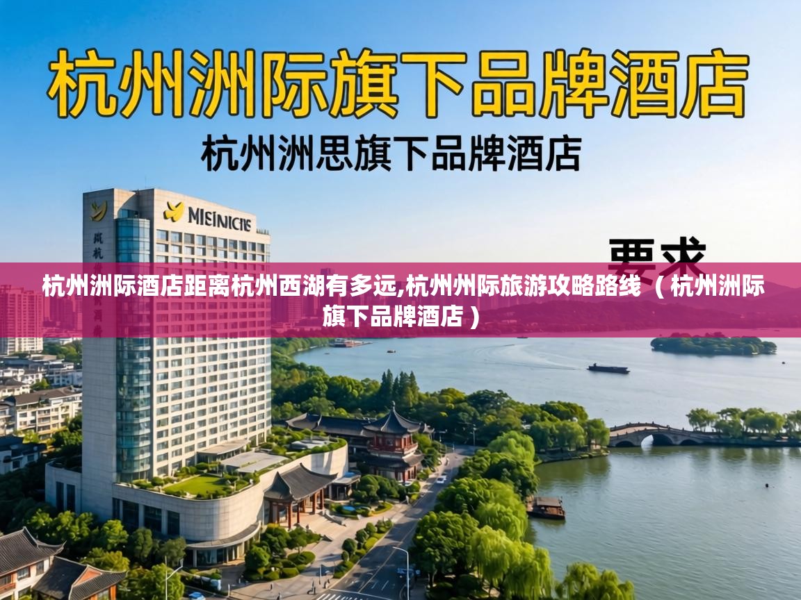 杭州洲际酒店距离杭州西湖有多远,杭州州际旅游攻略路线  ( 杭州洲际旗下品牌酒店 )