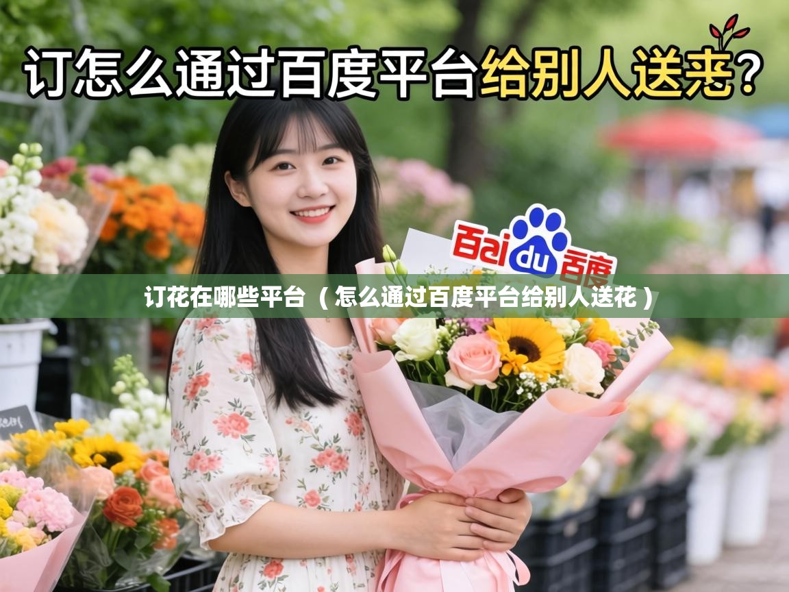 订花在哪些平台  ( 怎么通过百度平台给别人送花 )