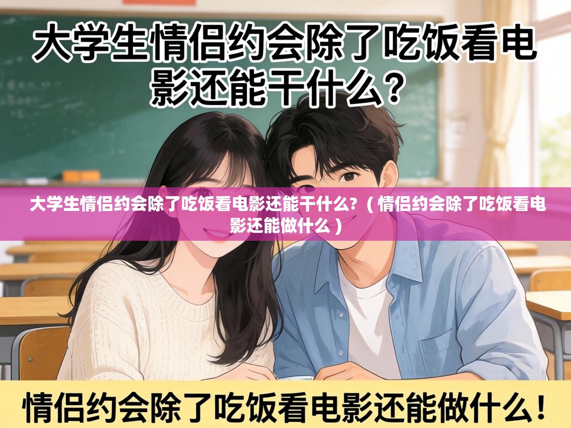 大学生情侣约会除了吃饭看电影还能干什么?  ( 情侣约会除了吃饭看电影还能做什么 )