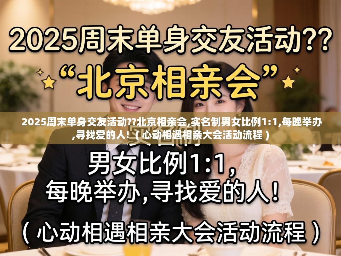  2025周末单身交友活动??北京相亲会,实名制男女比例1:1,每晚举办,寻找爱的人!  ( 心动相遇相亲大会活动流程 )