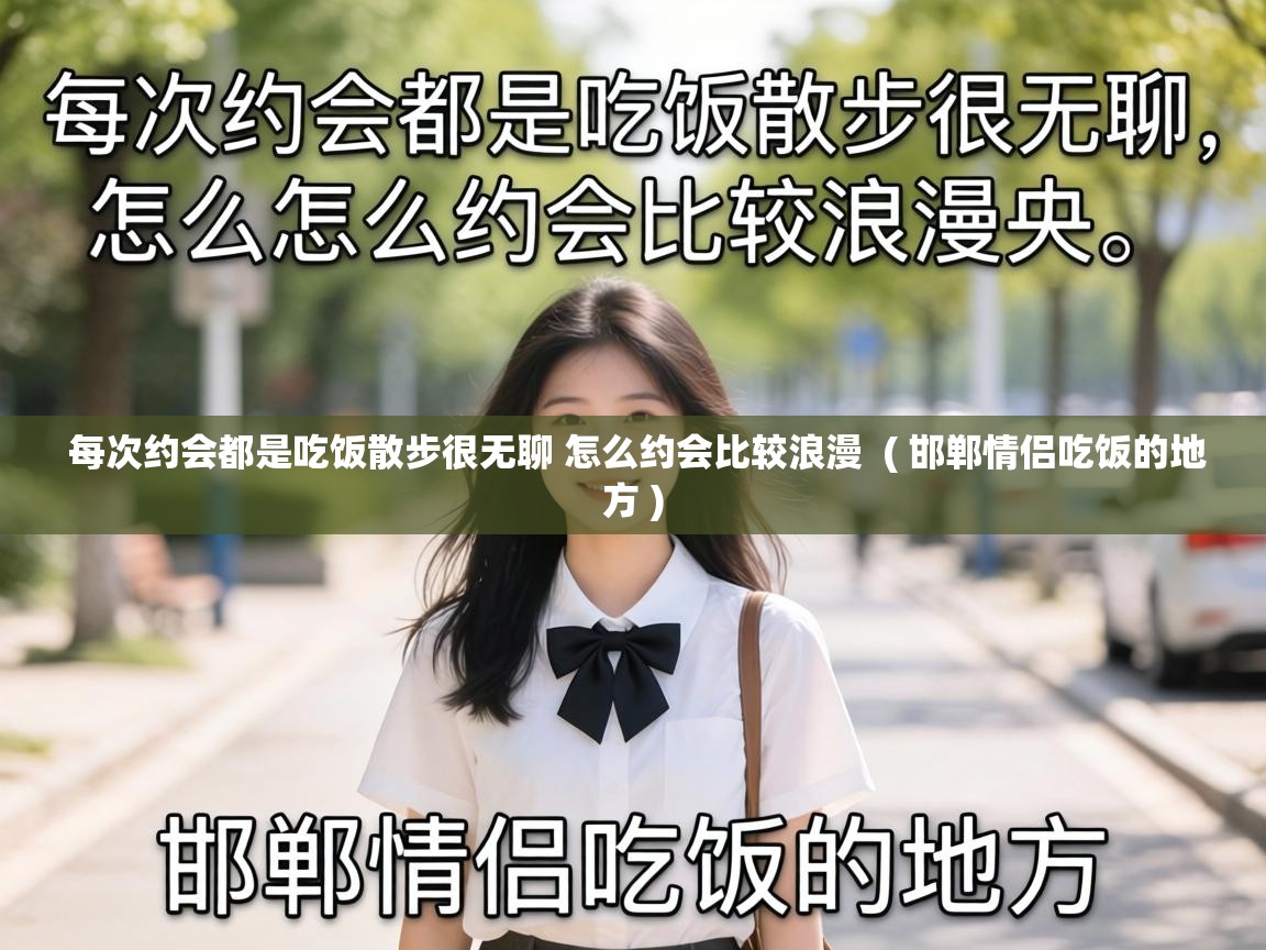  每次约会都是吃饭散步很无聊 怎么约会比较浪漫  ( 邯郸情侣吃饭的地方 )