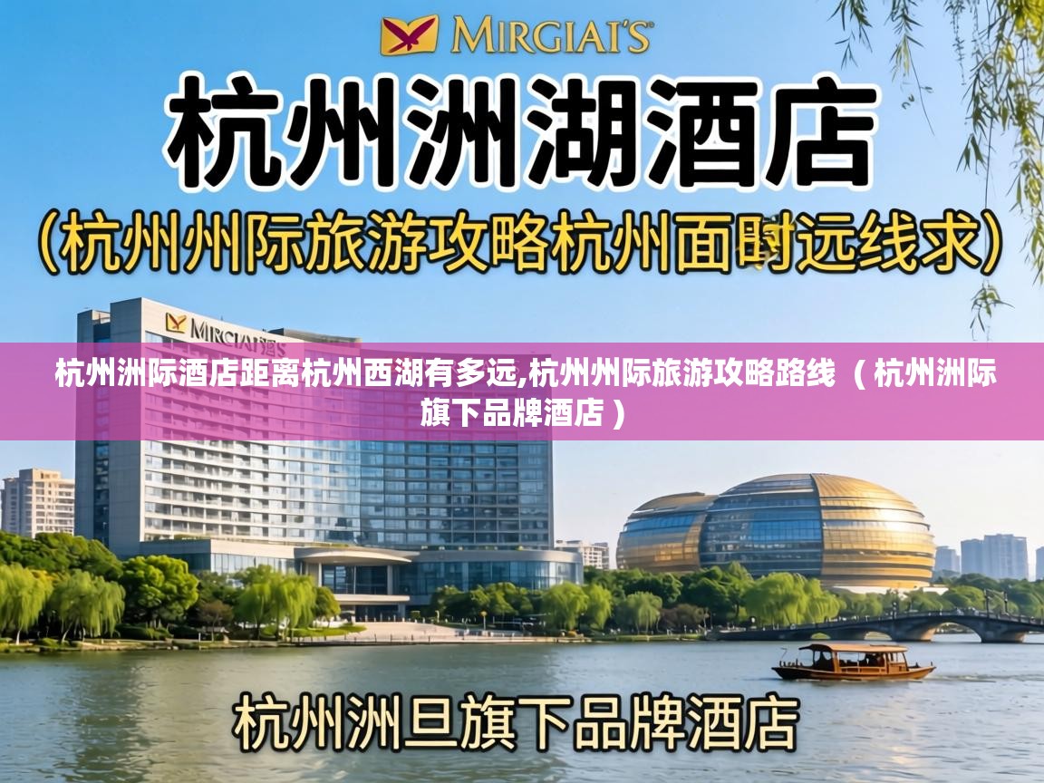  杭州洲际酒店距离杭州西湖有多远,杭州州际旅游攻略路线  ( 杭州洲际旗下品牌酒店 )