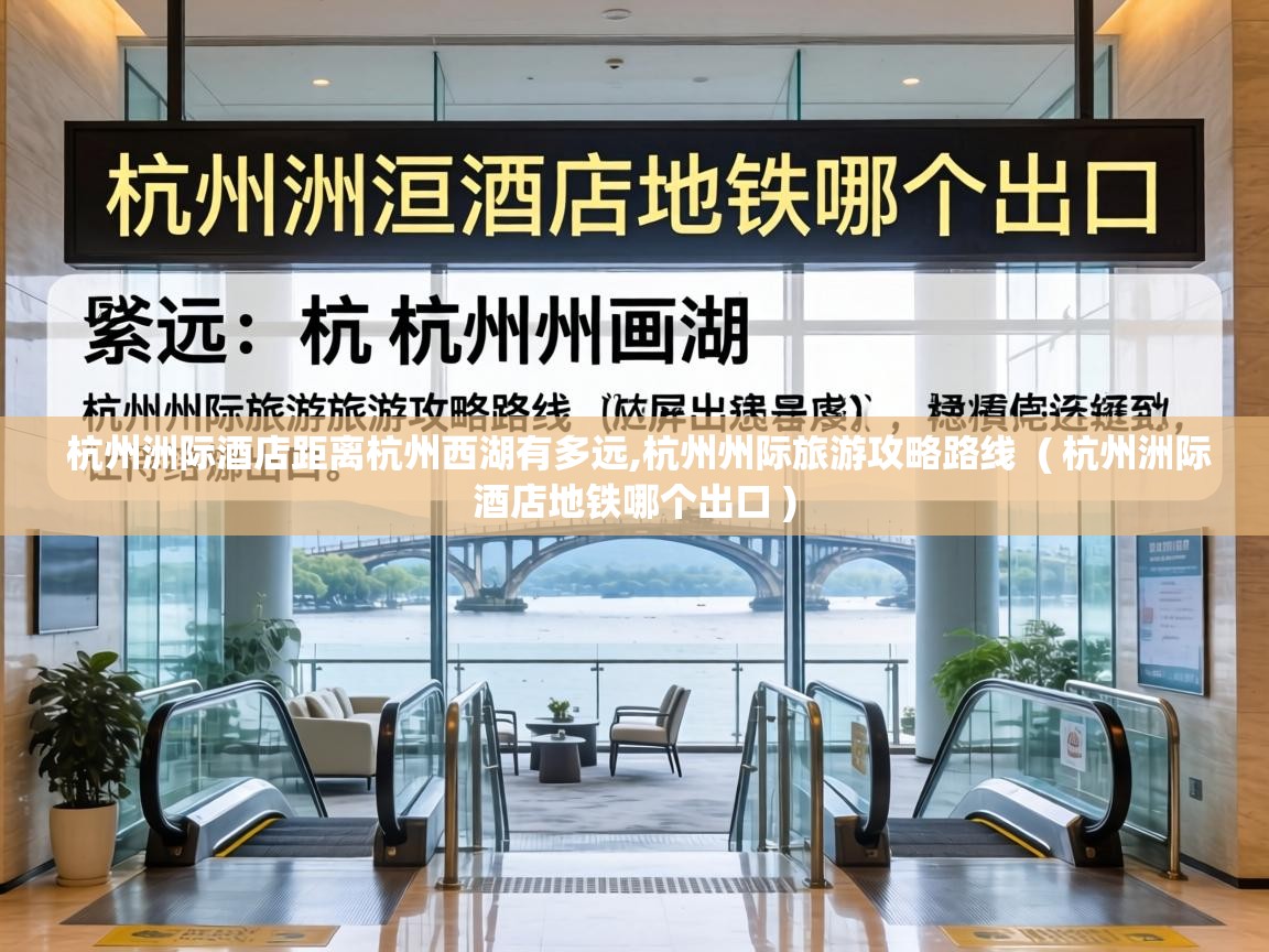  杭州洲际酒店距离杭州西湖有多远,杭州州际旅游攻略路线  ( 杭州洲际酒店地铁哪个出口 )