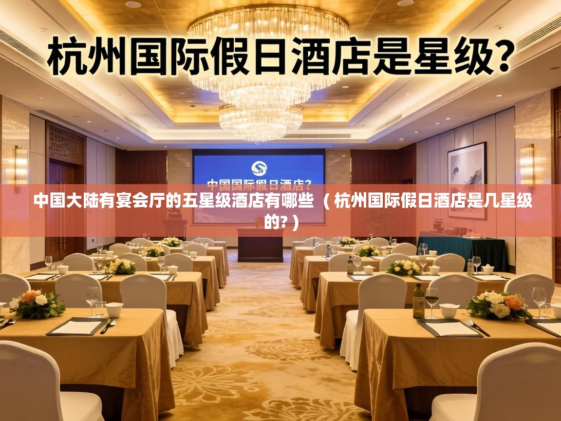  中国大陆有宴会厅的五星级酒店有哪些  ( 杭州国际假日酒店是几星级的? )