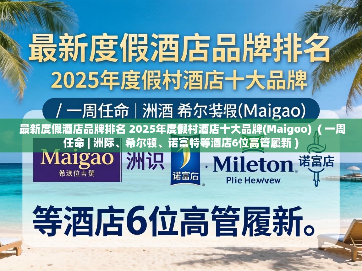  最新度假酒店品牌排名 2025年度假村酒店十大品牌(Maigoo)  ( 一周任命 | 洲际、希尔顿、诺富特等酒店6位高管履新 )