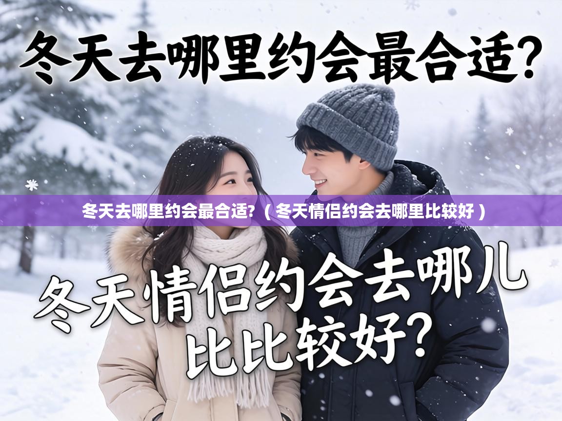  冬天去哪里约会最合适?  ( 冬天情侣约会去哪里比较好 )