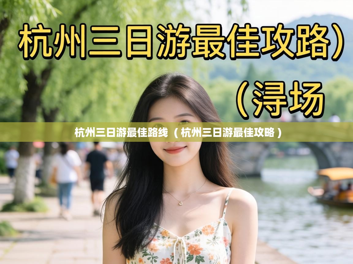  杭州三日游最佳路线  ( 杭州三日游最佳攻略 )