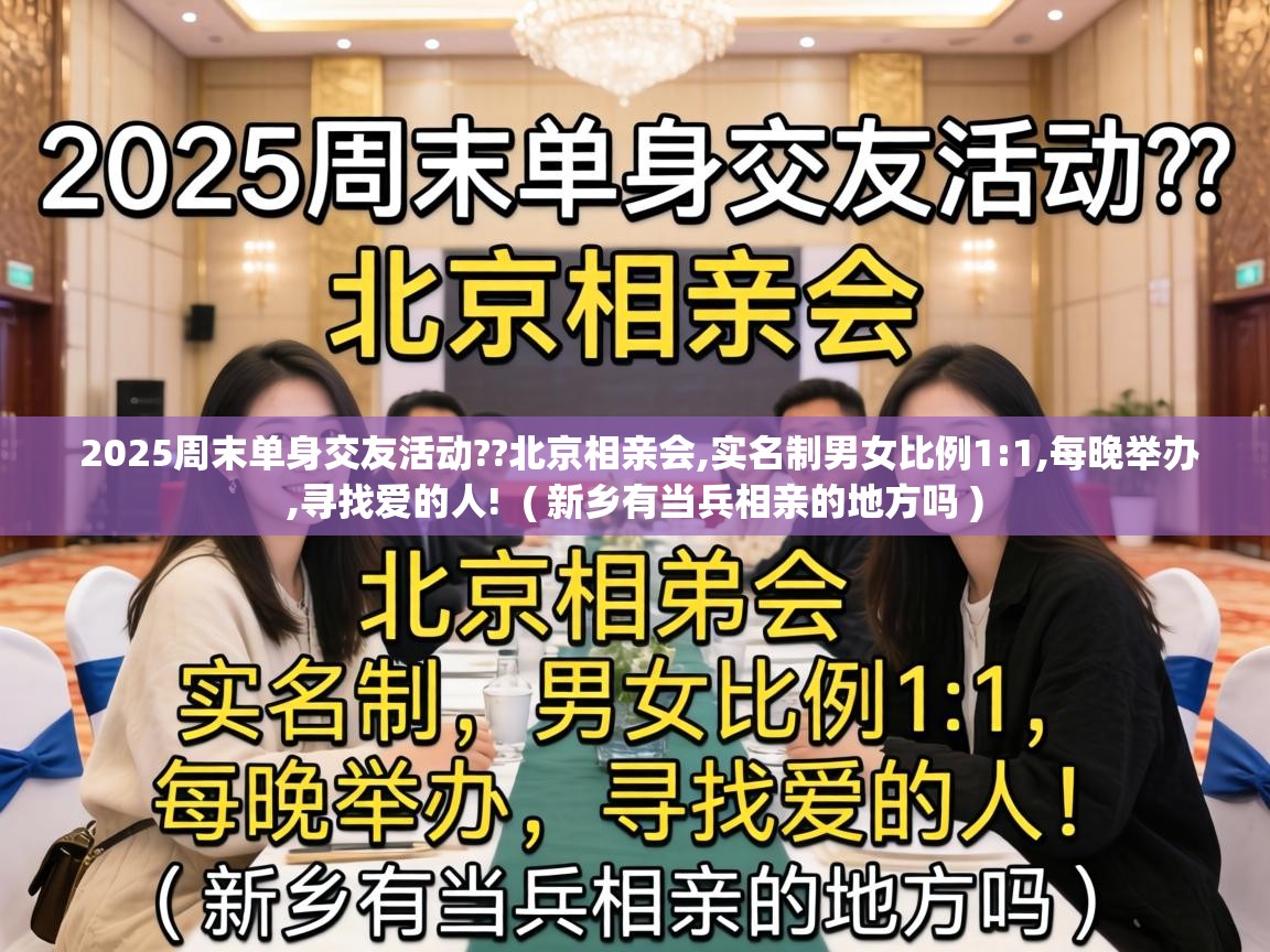  2025周末单身交友活动??北京相亲会,实名制男女比例1:1,每晚举办,寻找爱的人!  ( 新乡有当兵相亲的地方吗 )