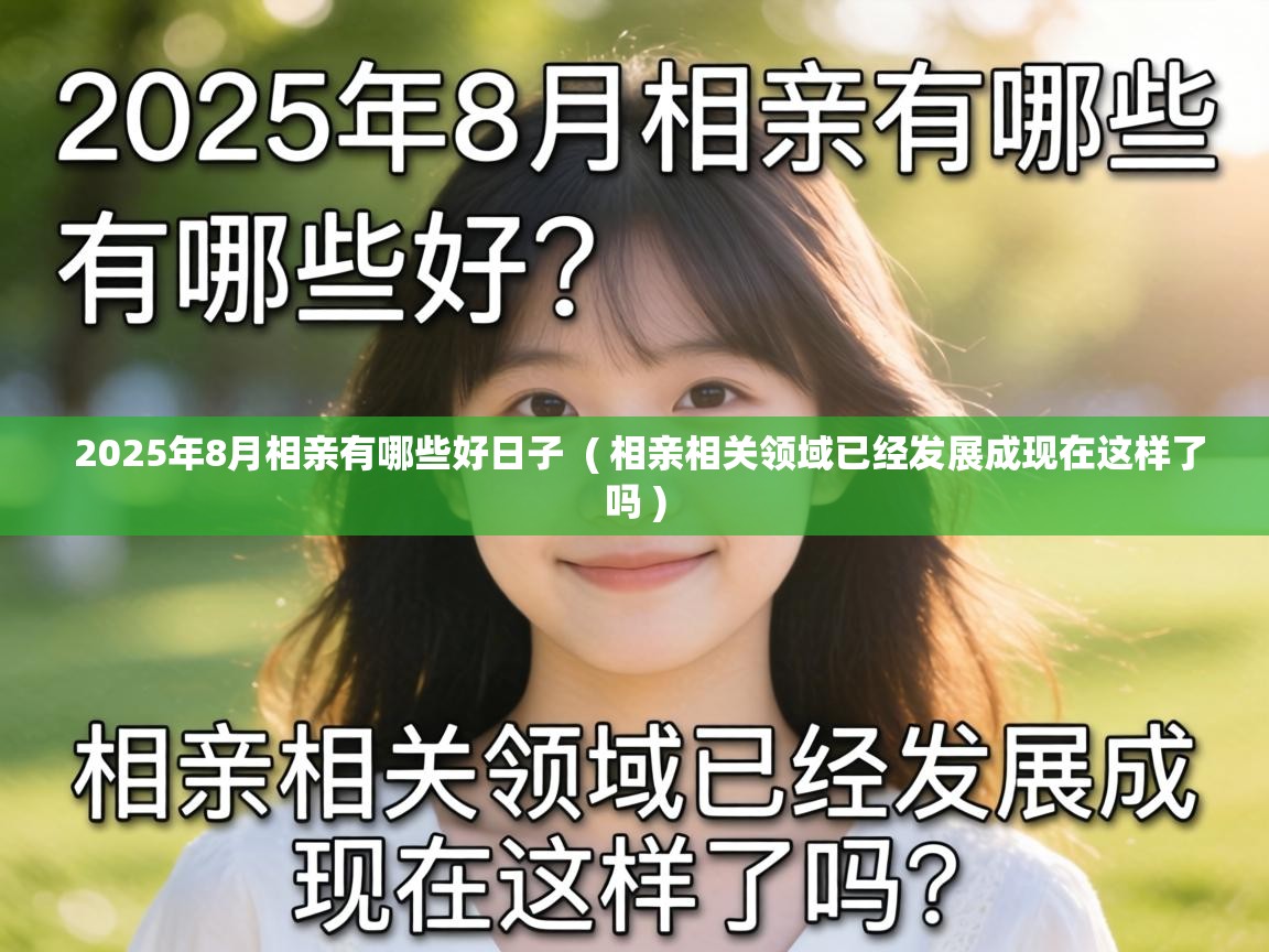  2025年8月相亲有哪些好日子  ( 相亲相关领域已经发展成现在这样了吗 )