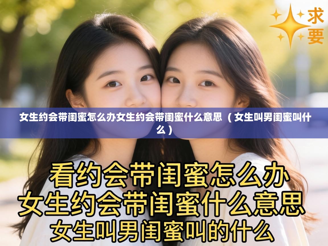  女生约会带闺蜜怎么办女生约会带闺蜜什么意思  ( 女生叫男闺蜜叫什么 )