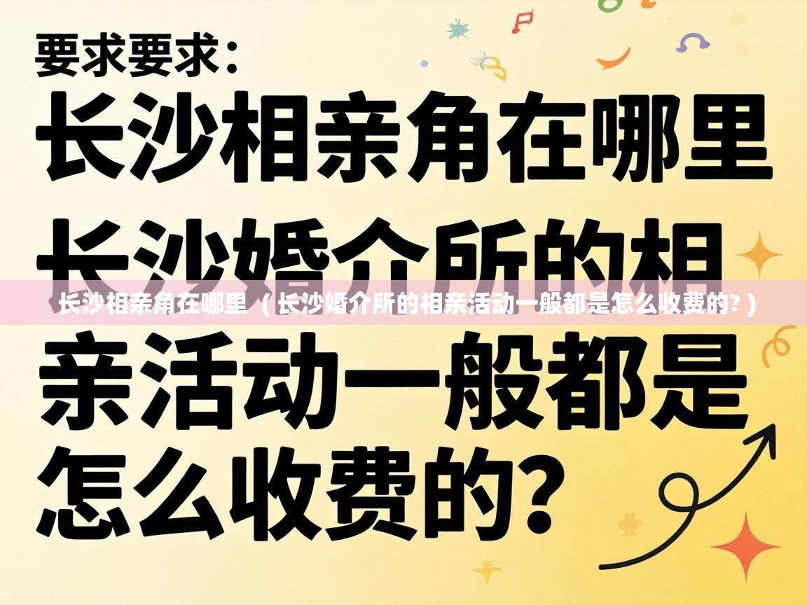  长沙相亲角在哪里  ( 长沙婚介所的相亲活动一般都是怎么收费的? )